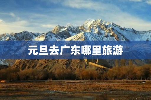 元旦去广东哪里旅游
