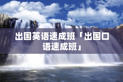 出国英语速成班「出国口语速成班」 出国英语速成班「出国口语速成班」