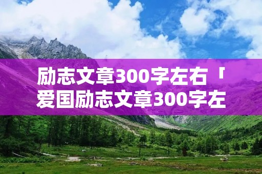励志文章300字左右「爱国励志文章300字左右」