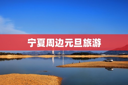 宁夏周边元旦旅游