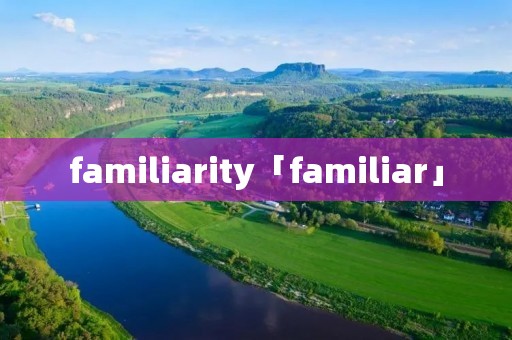 familiarity「familiar」