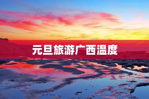 元旦旅游广西温度