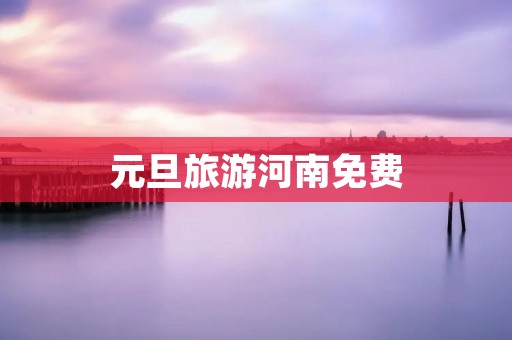 元旦旅游河南免费