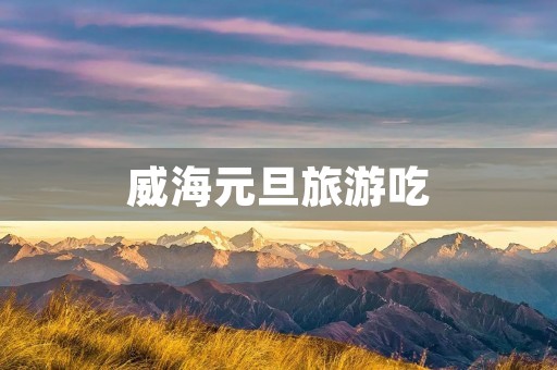 威海元旦旅游吃