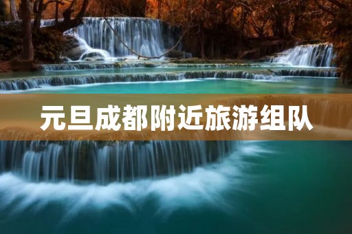 元旦成都附近旅游组队