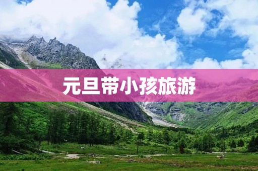 元旦带小孩旅游 元旦带小孩旅游