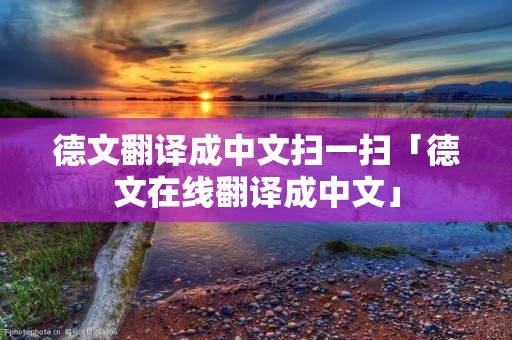 德文翻译成中文扫一扫「德文在线翻译成中文」 德文翻译成中文扫一扫「德文在线翻译成中文」