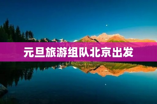 元旦旅游组队北京出发