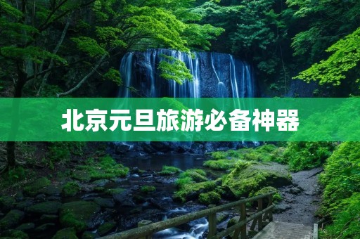 北京元旦旅游必备神器