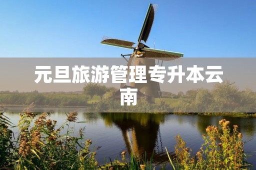 元旦旅游管理专升本云南