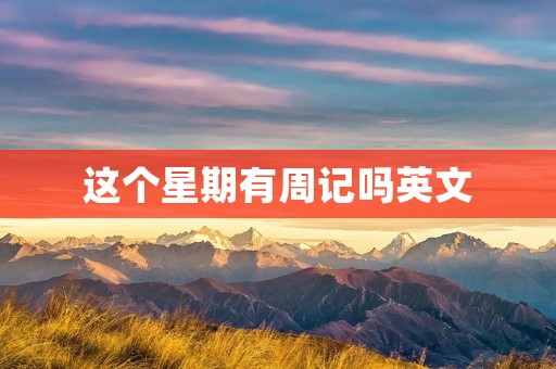 这个星期有周记吗英文 这个星期有周记吗英文