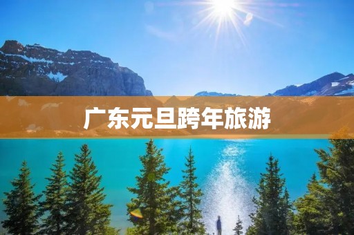 广东元旦跨年旅游