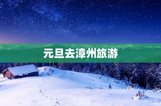 元旦去漳州旅游