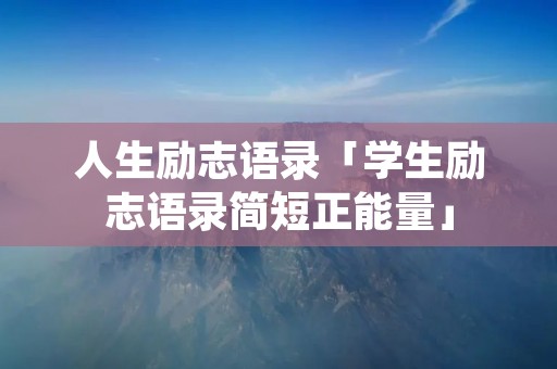 人生励志语录「学生励志语录简短正能量」 人生励志语录「学生励志语录简短正能量」