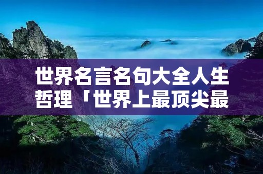 世界名言名句大全人生哲理「世界上最顶尖最好的名言名句」