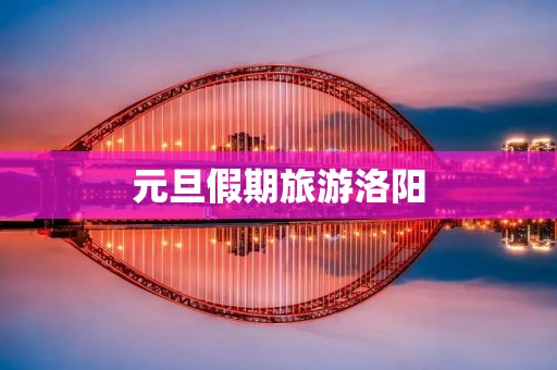 元旦假期旅游洛阳 元旦假期旅游洛阳