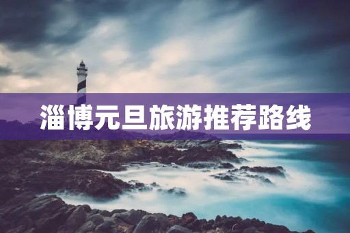 淄博元旦旅游推荐路线 淄博元旦旅游推荐路线