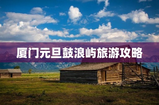 厦门元旦鼓浪屿旅游攻略