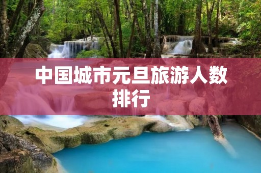 中国城市元旦旅游人数排行