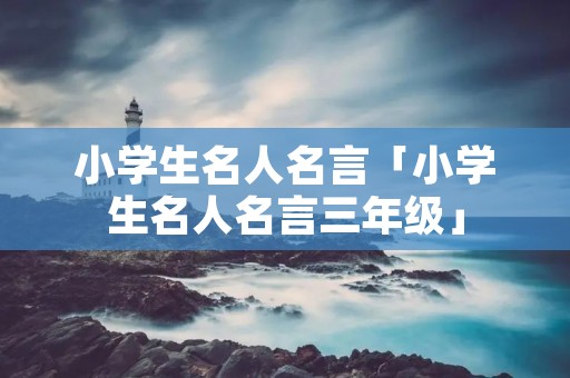 小学生名人名言「小学生名人名言三年级」