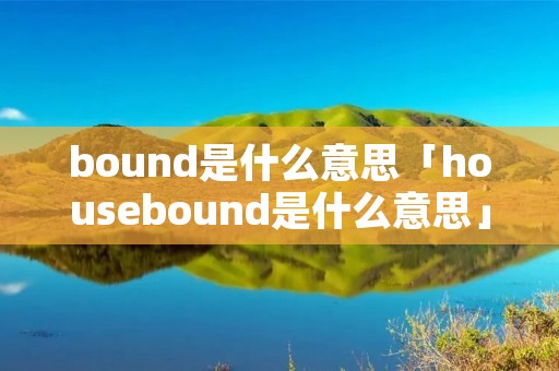bound是什么意思「housebound是什么意思」
