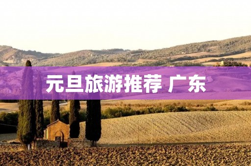 元旦旅游推荐 广东