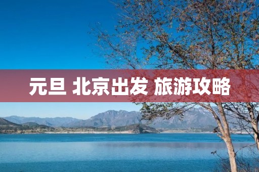 元旦 北京出发 旅游攻略