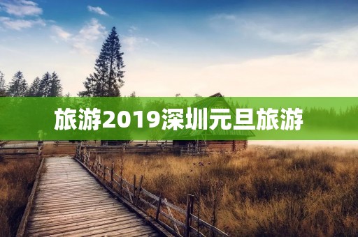 旅游2019深圳元旦旅游 旅游2019深圳元旦旅游