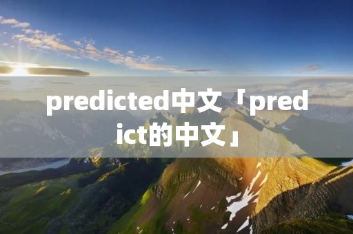 predicted中文「predict的中文」