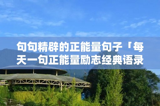 句句精辟的正能量句子「每天一句正能量励志经典语录」