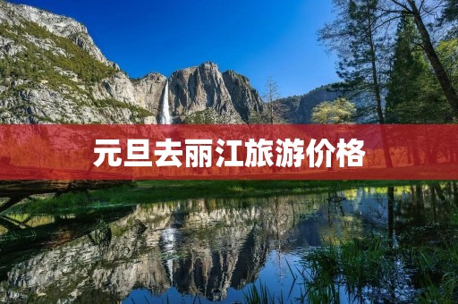 元旦去丽江旅游价格