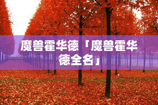 魔兽霍华德「魔兽霍华德全名」 魔兽霍华德「魔兽霍华德全名」