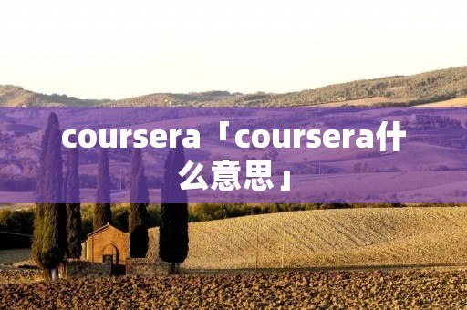 coursera「coursera什么意思」