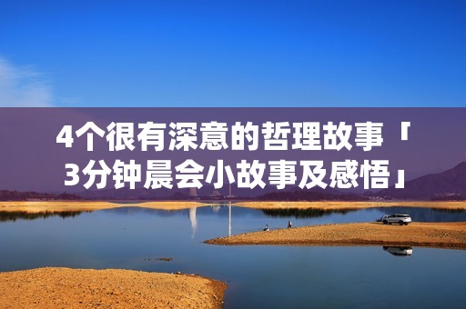 4个很有深意的哲理故事「3分钟晨会小故事及感悟」