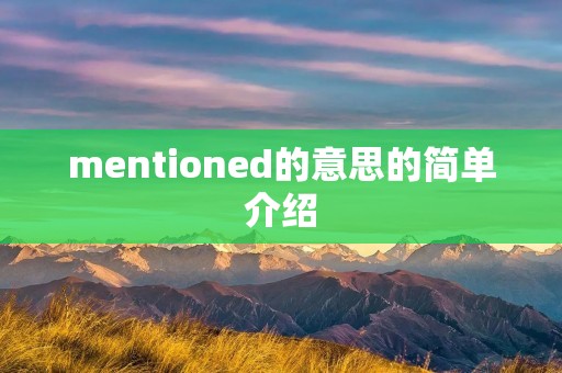 mentioned的意思的简单介绍 mentioned的意思的简单介绍