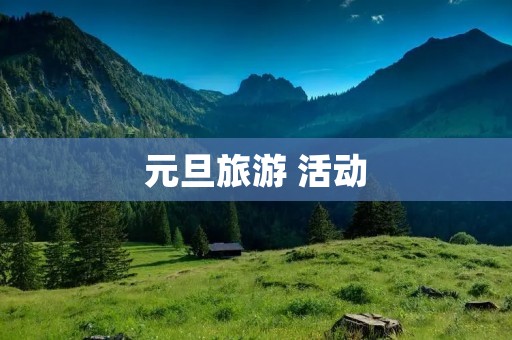 元旦旅游 活动 元旦旅游 活动