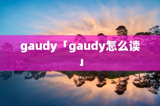 gaudy「gaudy怎么读」 gaudy「gaudy怎么读」