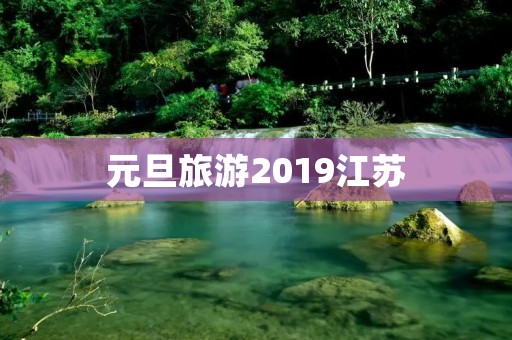 元旦旅游2019江苏