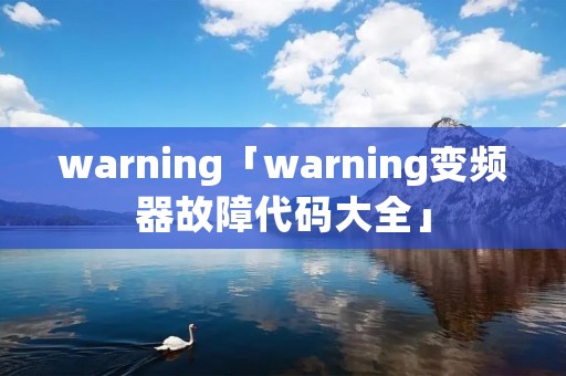warning「warning变频器故障代码大全」