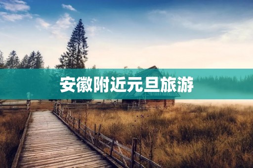 安徽附近元旦旅游