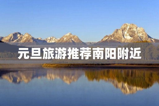 元旦旅游推荐南阳附近 元旦旅游推荐南阳附近