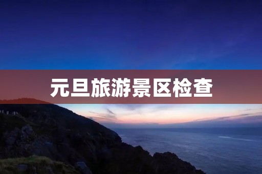 元旦旅游景区检查
