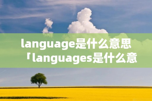 language是什么意思「languages是什么意思」 language是什么意思「languages是什么意思」