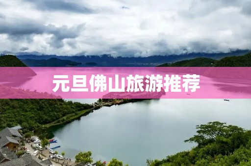 元旦佛山旅游推荐