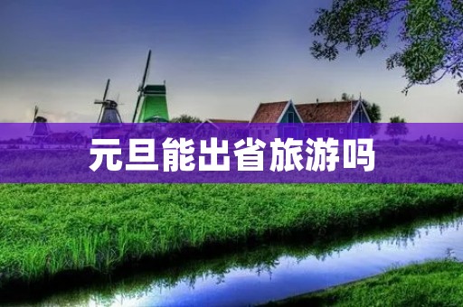 元旦能出省旅游吗 元旦能出省旅游吗