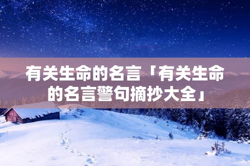有关生命的名言「有关生命的名言警句摘抄大全」