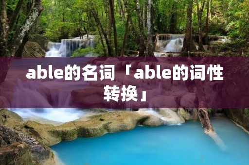 able的名词「able的词性转换」