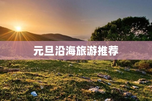 元旦沿海旅游推荐