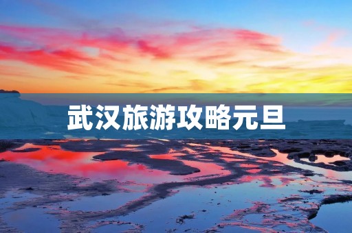 武汉旅游攻略元旦