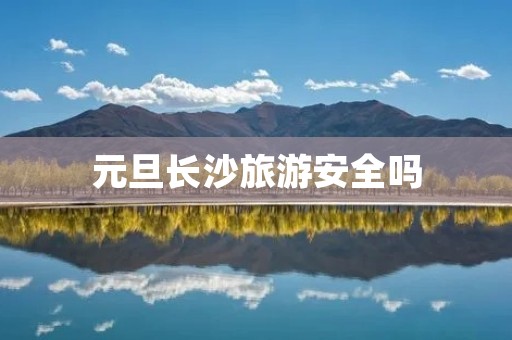 元旦长沙旅游安全吗